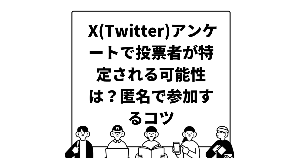 X(Twitter)アンケートで投票者が特定される可能性は？匿名で参加するコツ