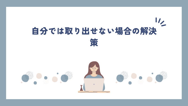 自分では取り出せない場合の解決策