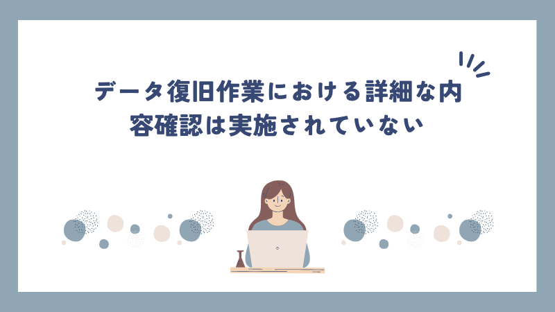 データ復旧作業における詳細な内容確認は実施されていない