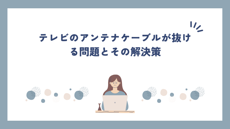 テレビのアンテナケーブルが抜ける問題とその解決策