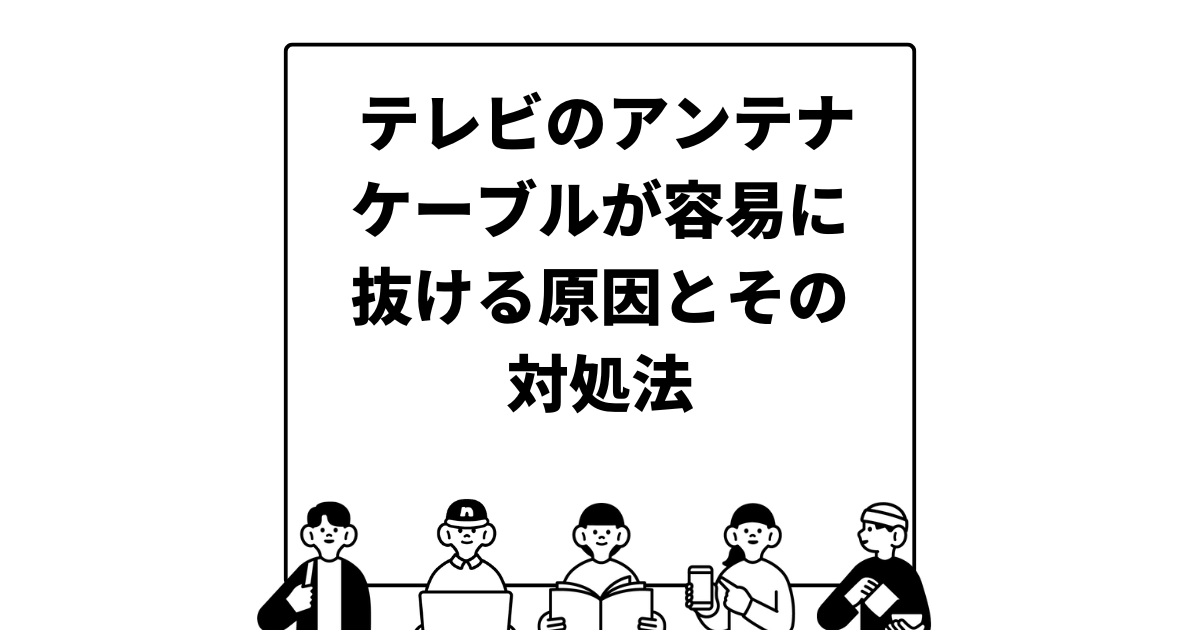 テレビのアンテナケーブルが容易に抜ける原因とその対処法