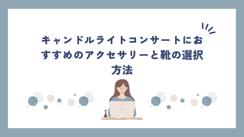 キャンドルライトコンサートにおすすめのアクセサリーと靴の選択方法