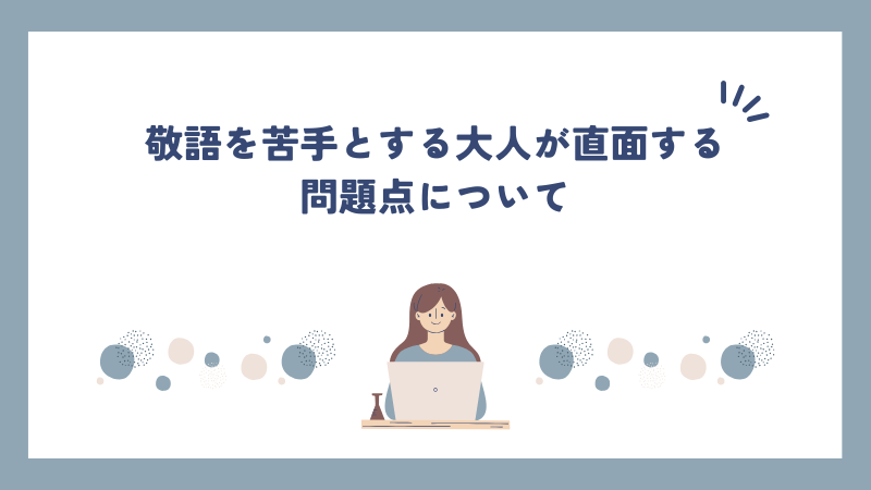 敬語を苦手とする大人が直面する問題点について