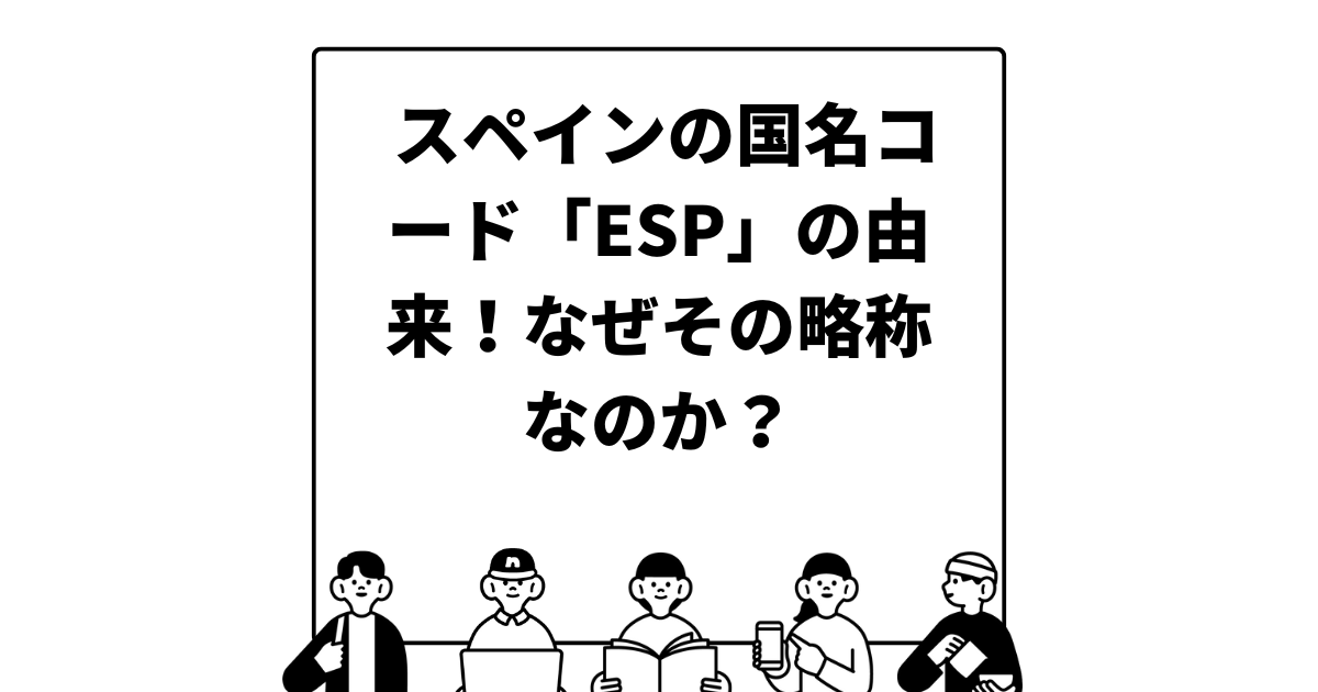 スペインの国名コード「ESP」の由来！なぜその略称なのか？