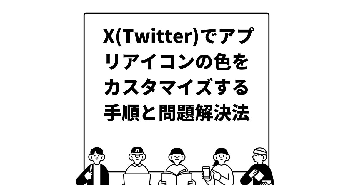 X(Twitter)でアプリアイコンの色をカスタマイズする手順と問題解決法