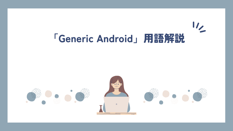 「Generic Android」用語解説