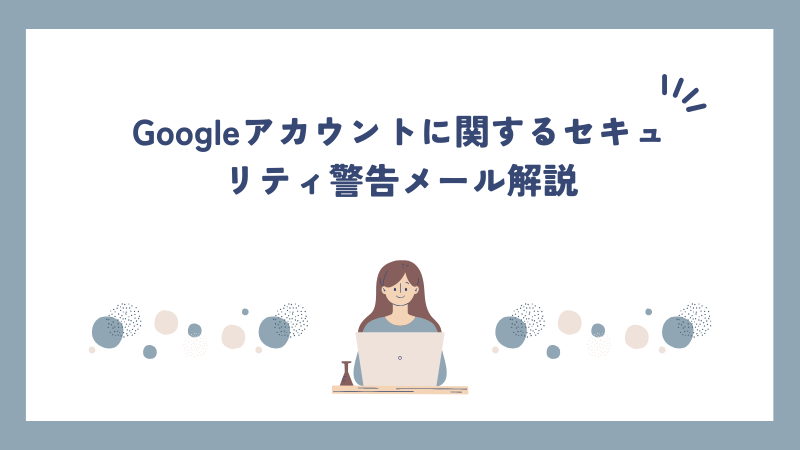 Googleアカウントに関するセキュリティ警告メール解説