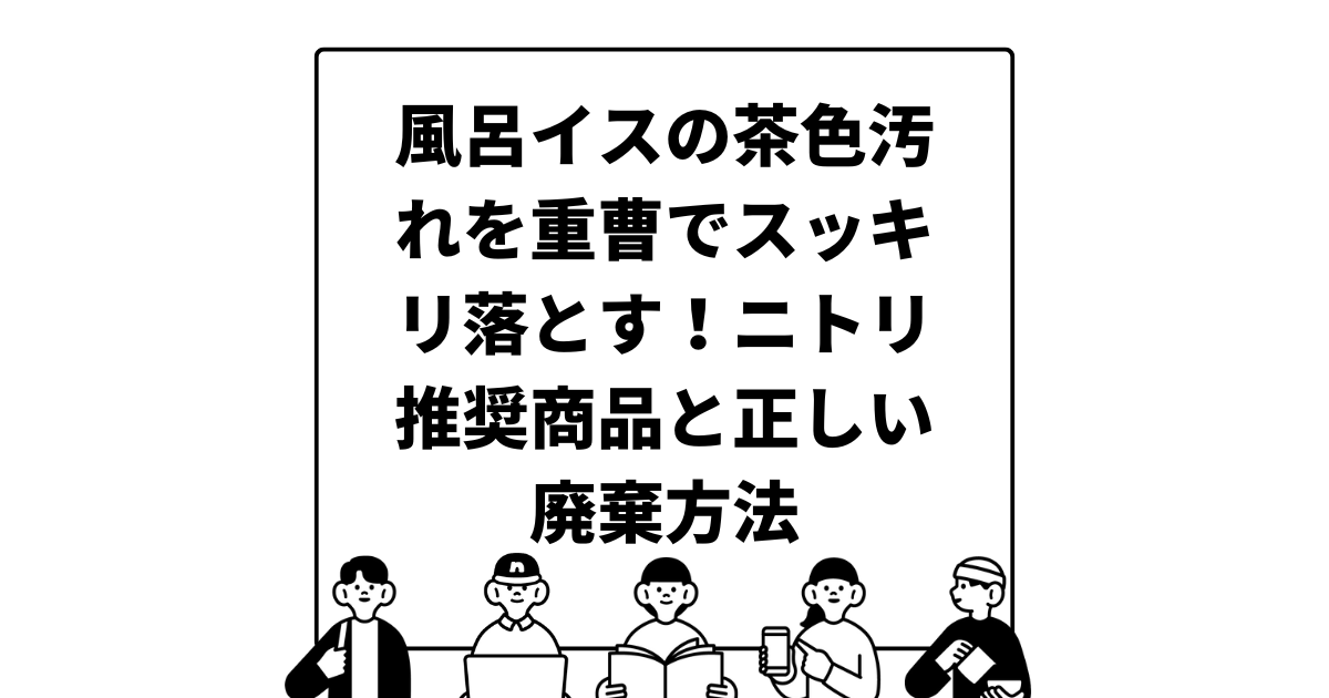 風呂イスの茶色汚れを重曹でスッキリ落とす！ニトリ推奨商品と正しい廃棄方法