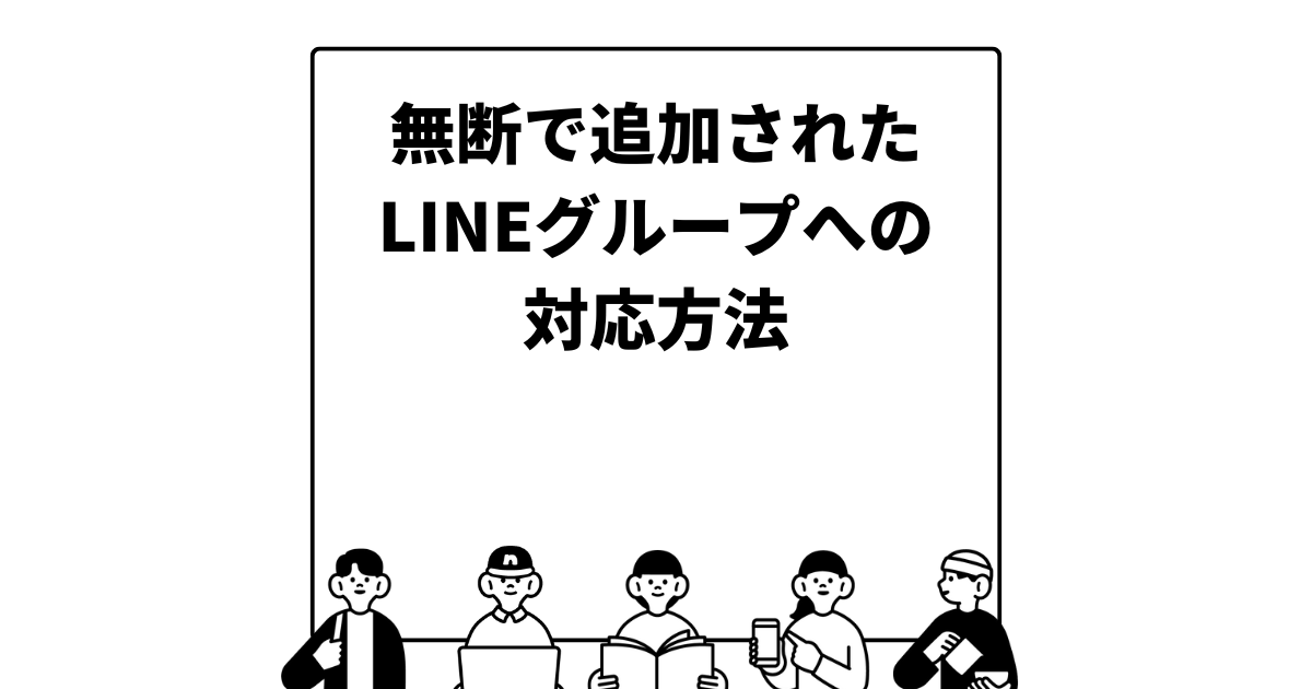 無断で追加されたLINEグループへの対応方法