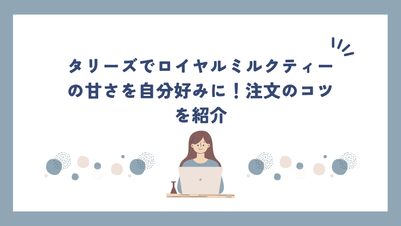 タリーズでロイヤルミルクティーの甘さを自分好みに！注文のコツを紹介