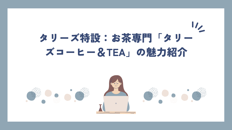 タリーズ特設：お茶専門「タリーズコーヒー＆TEA」の魅力紹介