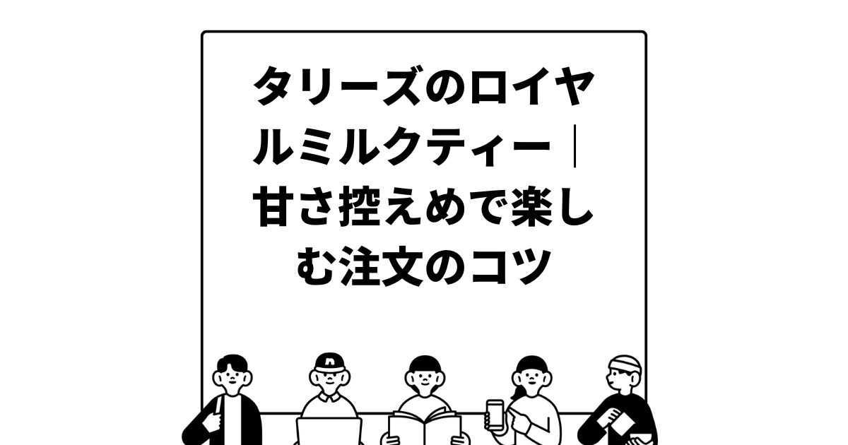 タリーズのロイヤルミルクティー｜甘さ控えめで楽しむ注文のコツ