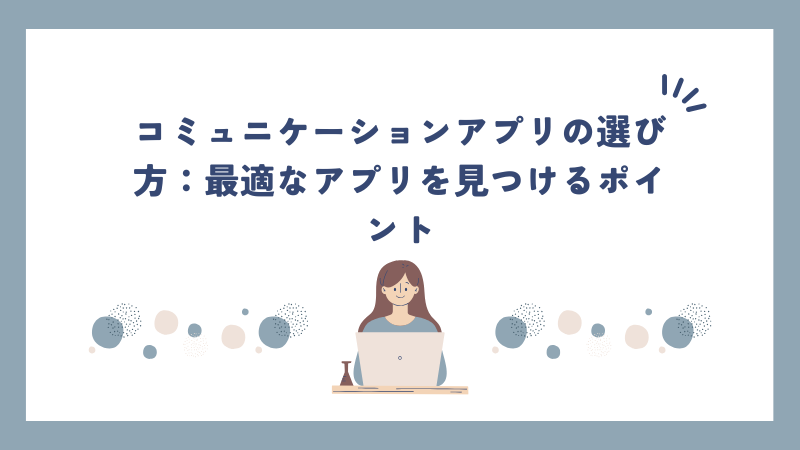 コミュニケーションアプリの選び方：最適なアプリを見つけるポイント