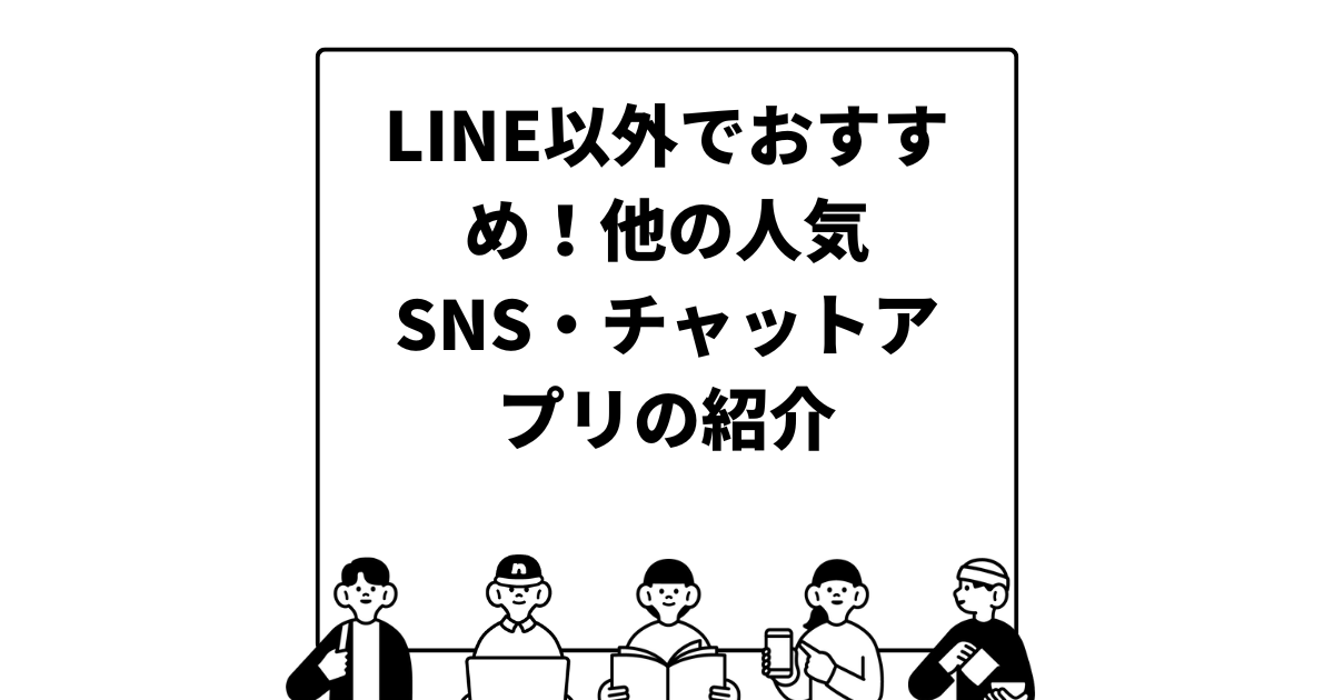 LINE以外でおすすめ！他の人気SNS・チャットアプリの紹介