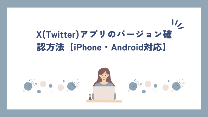 X(Twitter)アプリのバージョン確認方法【iPhone・Android対応】