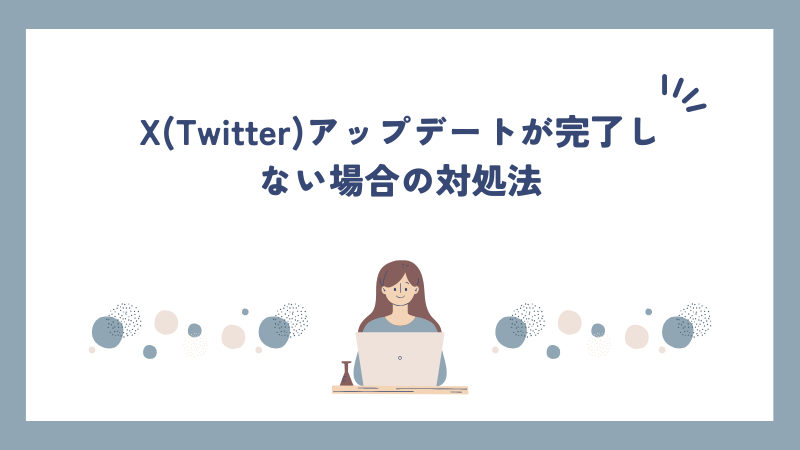 X(Twitter)アップデートが完了しない場合の対処法