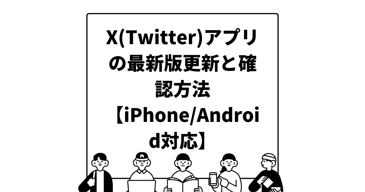 X(Twitter)アプリの最新版更新と確認方法【iPhone/Android対応】