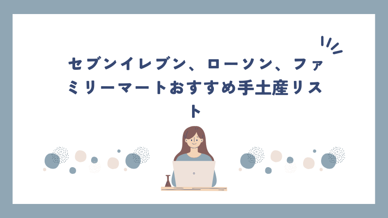 セブンイレブン、ローソン、ファミリーマートおすすめ手土産リスト