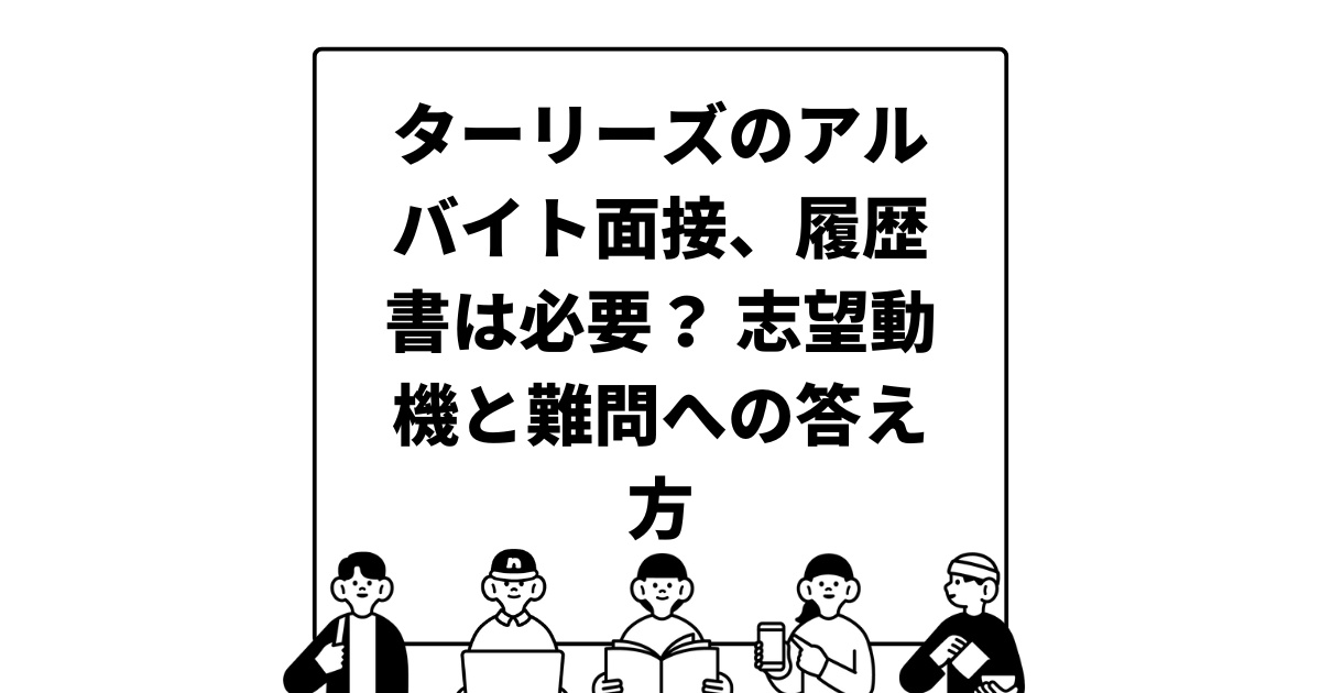 ターリーズのアルバイト面接、履歴書は必要？ 志望動機と難問への答え方