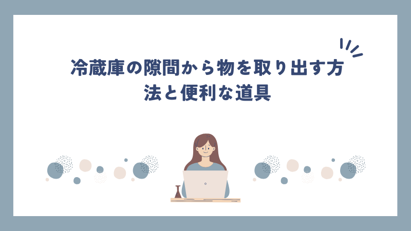 冷蔵庫の隙間から物を取り出す方法と便利な道具