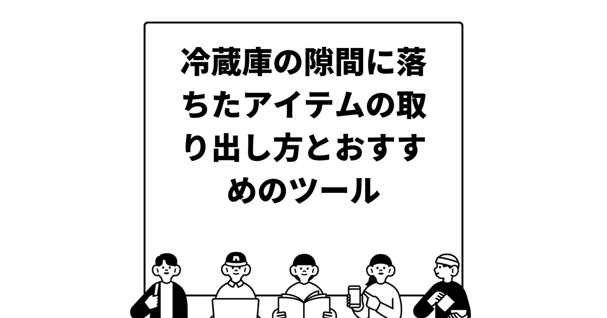 冷蔵庫の隙間に落ちたアイテムの取り出し方とおすすめのツール