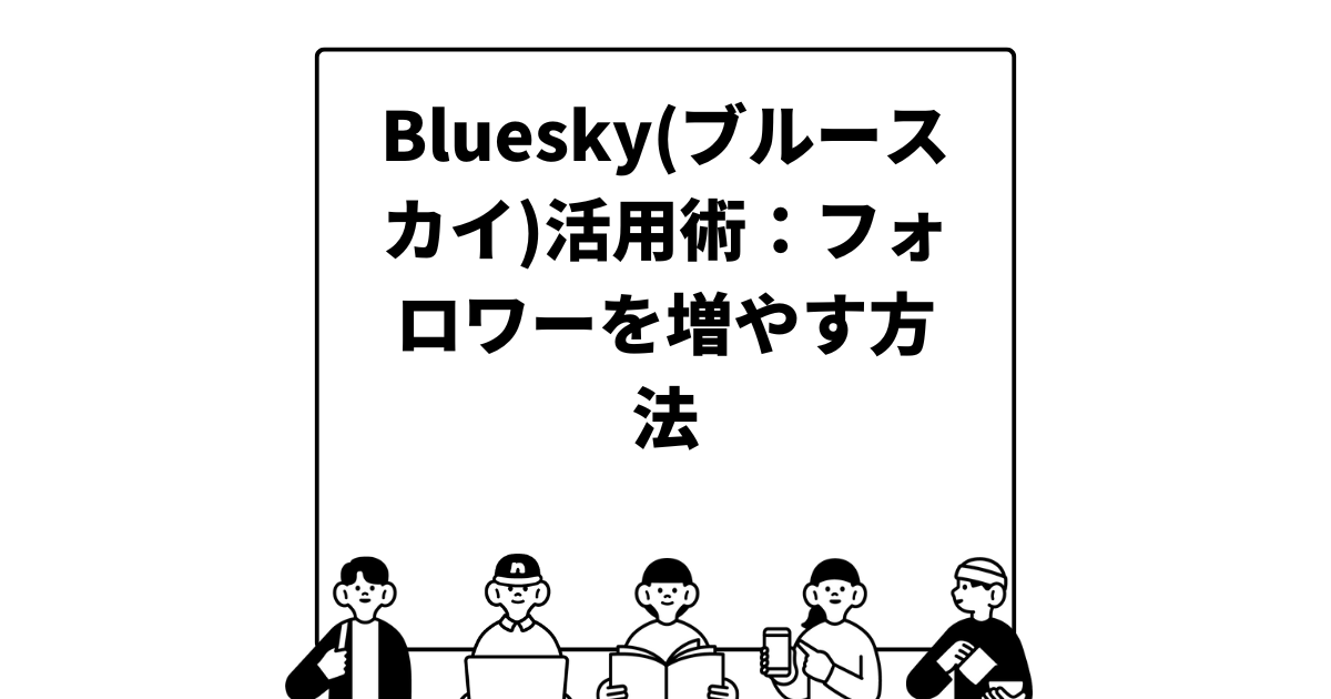 Bluesky(ブルースカイ)活用術：フォロワーを増やす方法