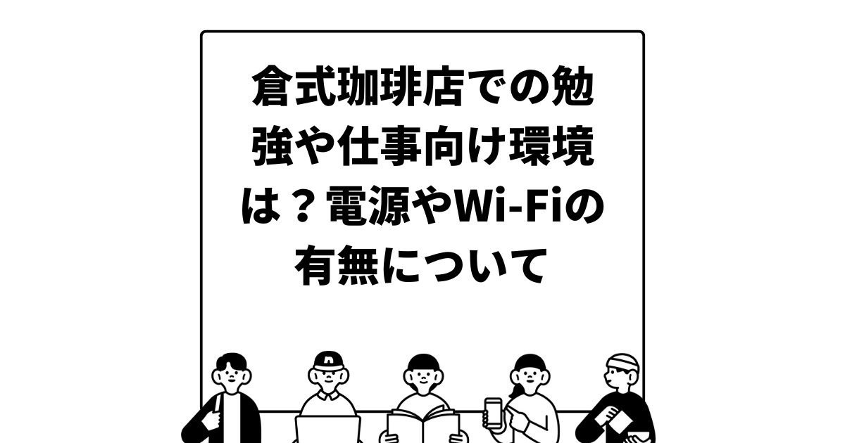 倉式珈琲店での勉強や仕事向け環境は？電源やWi-Fiの有無について