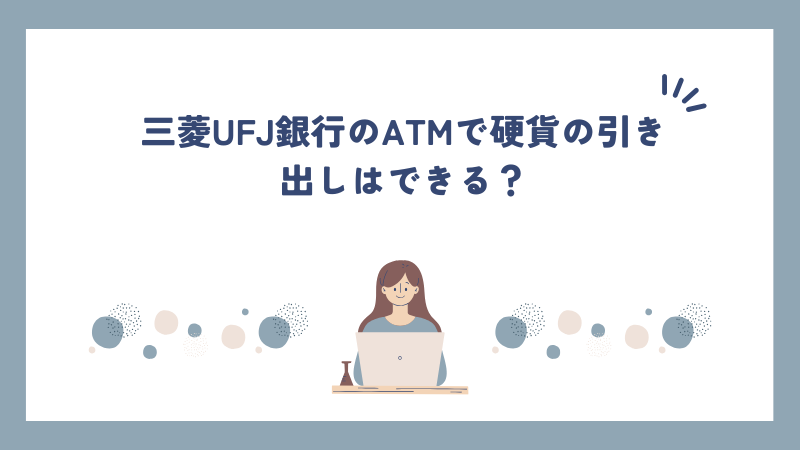 三菱UFJ銀行のATMで硬貨の引き出しはできる？