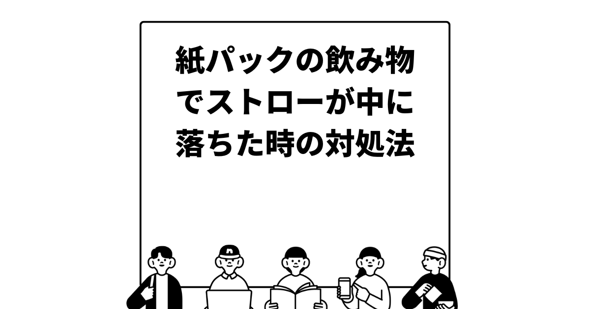 紙パックの飲み物でストローが中に落ちた時の対処法