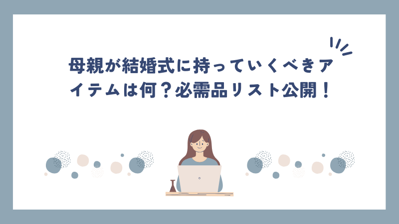 母親が結婚式に持っていくべきアイテムは何？必需品リスト公開！