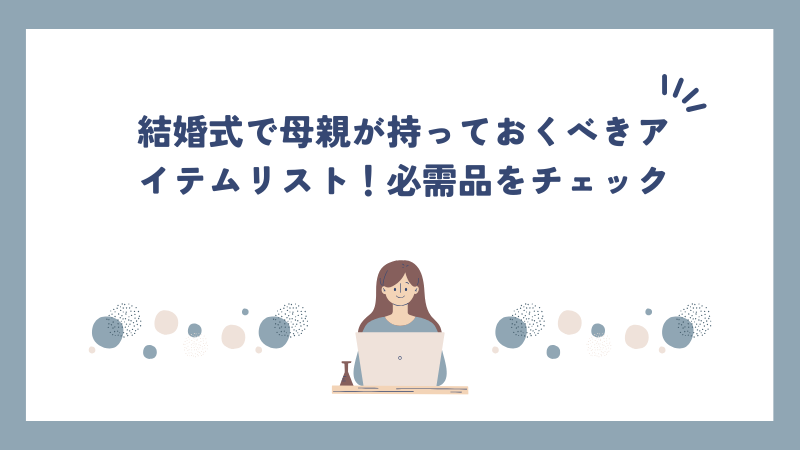 結婚式で母親が持っておくべきアイテムリスト！必需品をチェック