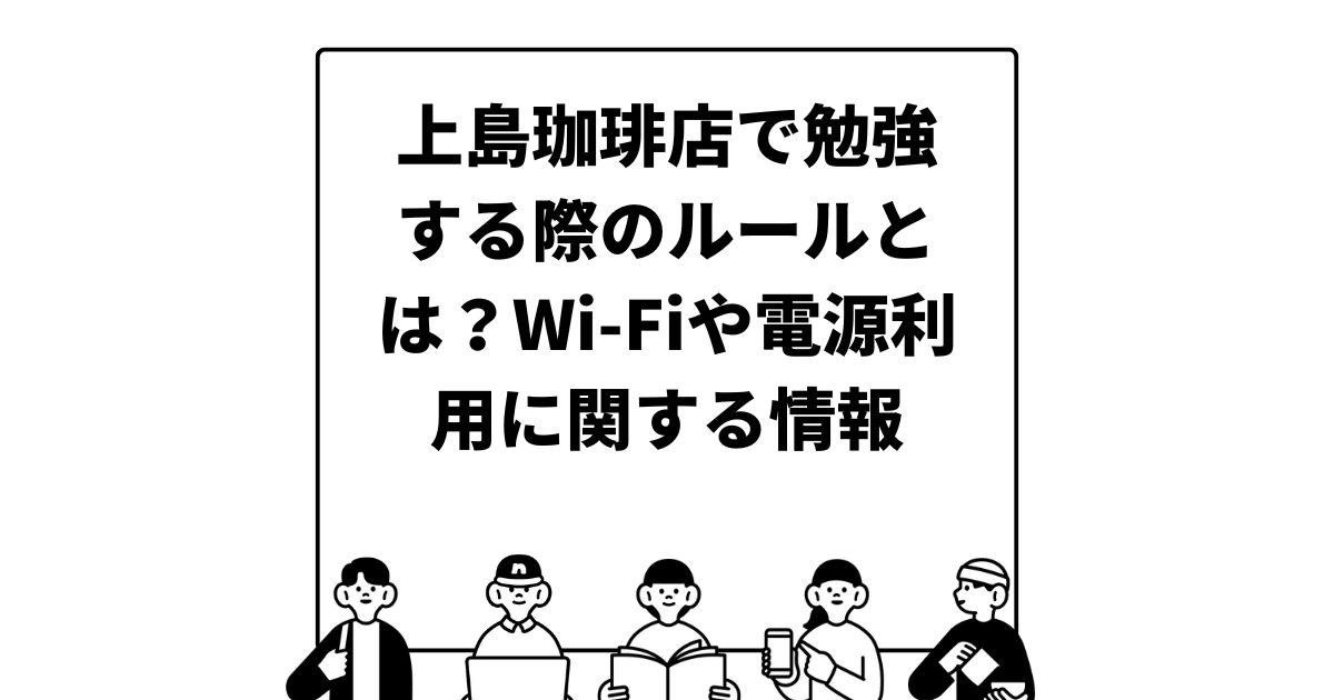 上島珈琲店で勉強する際のルールとは？Wi-Fiや電源利用に関する情報