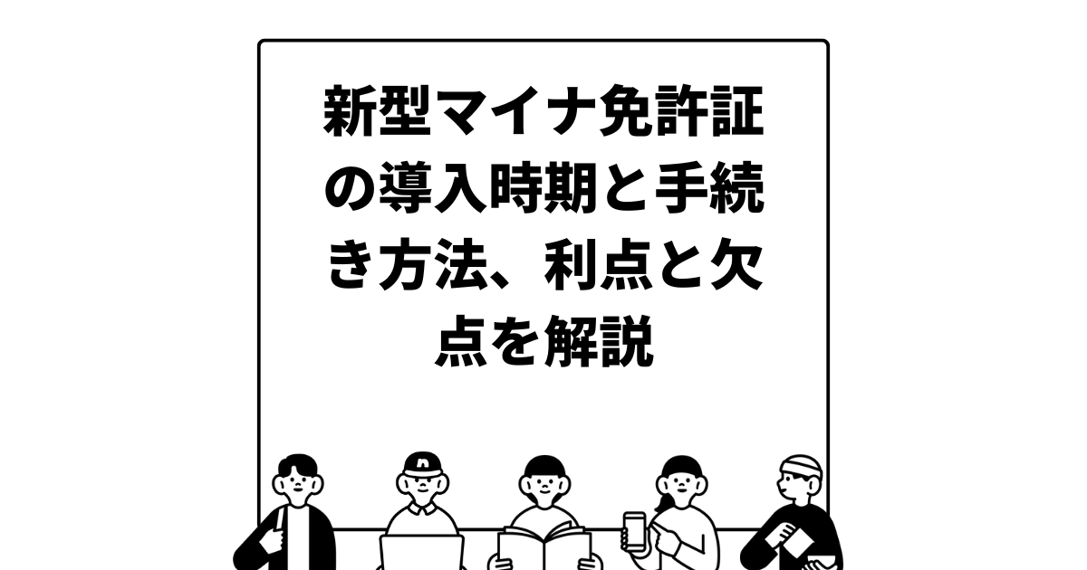 新型マイナ免許証の導入時期と手続き方法、利点と欠点を解説