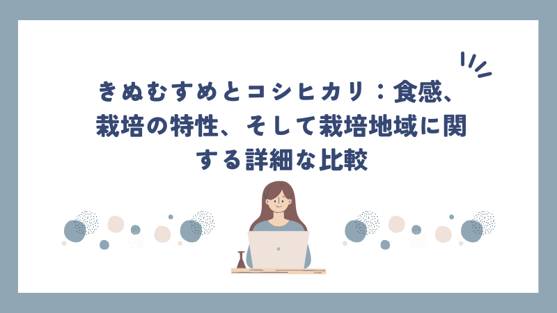 きぬむすめとコシヒカリ：食感、栽培の特性、そして栽培地域に関する詳細な比較