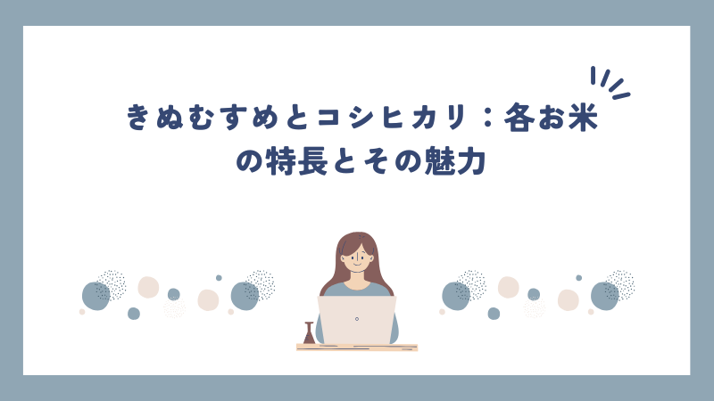 きぬむすめとコシヒカリ：各お米の特長とその魅力