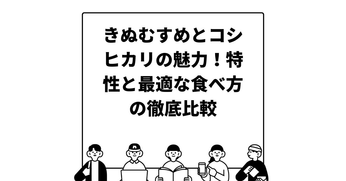 きぬむすめとコシヒカリの魅力！特性と最適な食べ方の徹底比較