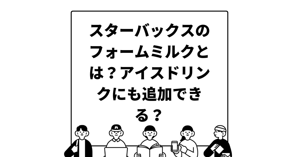 スターバックスのフォームミルクとは？アイスドリンクにも追加できる？