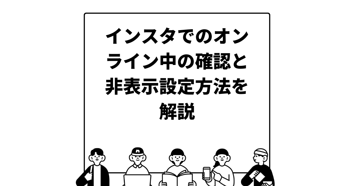 インスタでのオンライン中の確認と非表示設定方法を解説