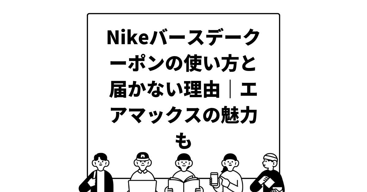 Nikeバースデークーポンの使い方と届かない理由｜エアマックスの魅力も