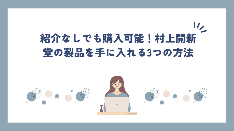 紹介なしでも購入可能！村上開新堂の製品を手に入れる3つの方法