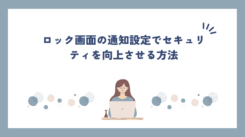 ロック画面の通知設定でセキュリティを向上させる方法