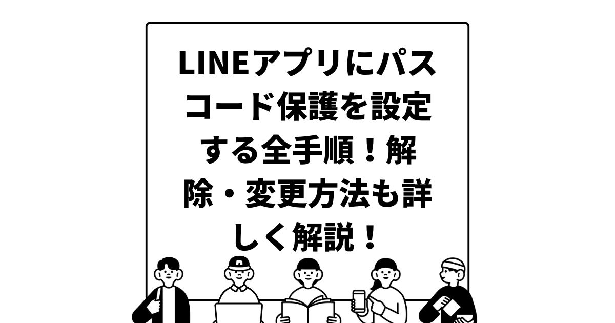 LINEアプリにパスコード保護を設定する全手順！解除・変更方法も詳しく解説！