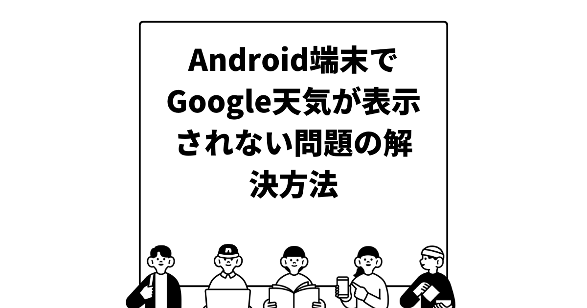 Android端末でGoogle天気が表示されない問題の解決方法