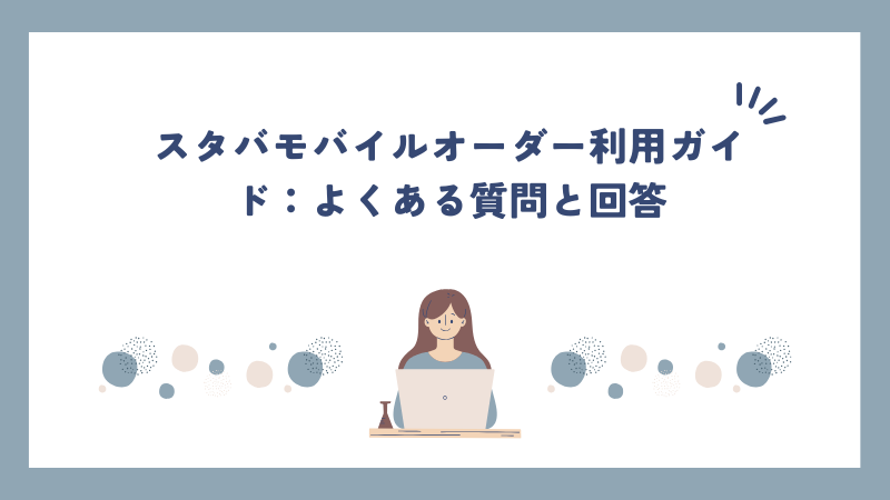 スタバモバイルオーダー利用ガイド：よくある質問と回答