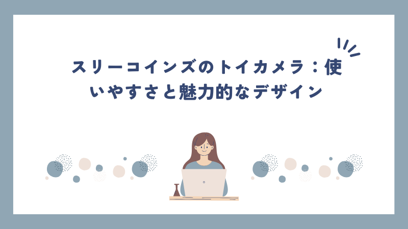 スリーコインズのトイカメラ：使いやすさと魅力的なデザイン