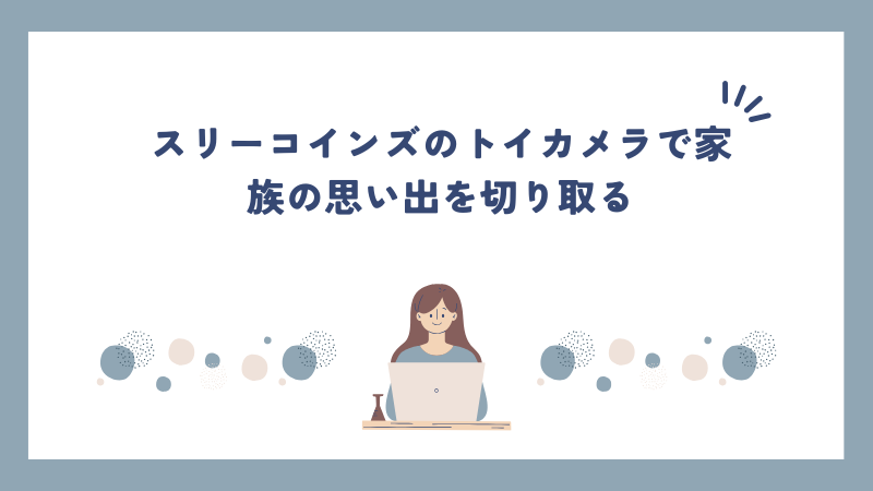 スリーコインズのトイカメラで家族の思い出を切り取る