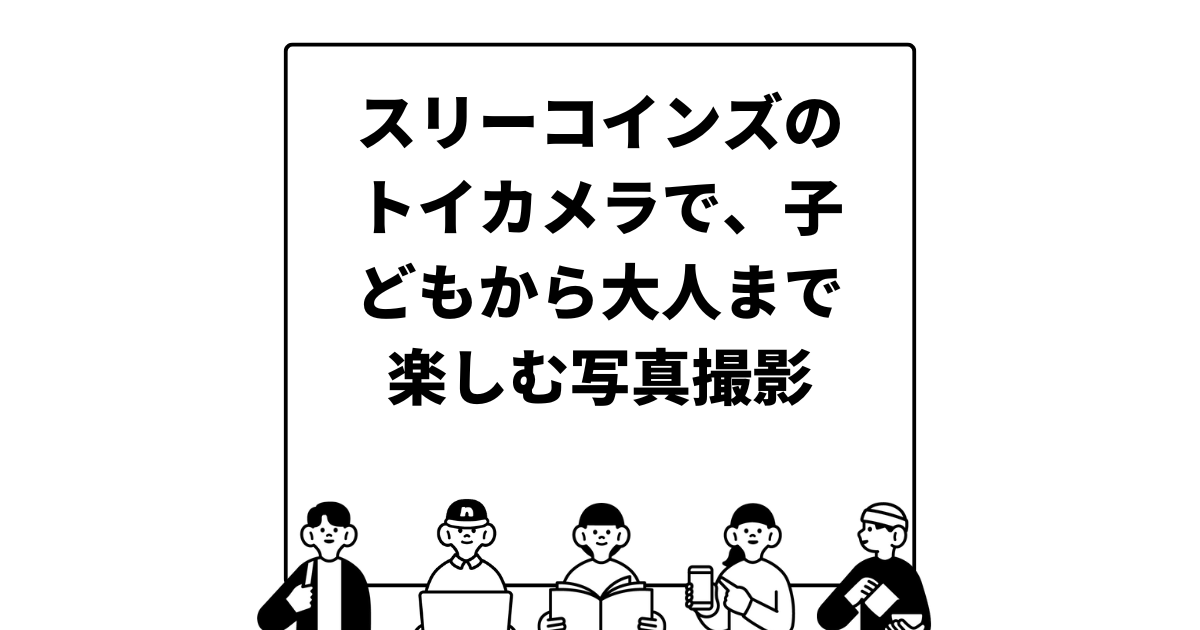 スリーコインズのトイカメラで、子どもから大人まで楽しむ写真撮影