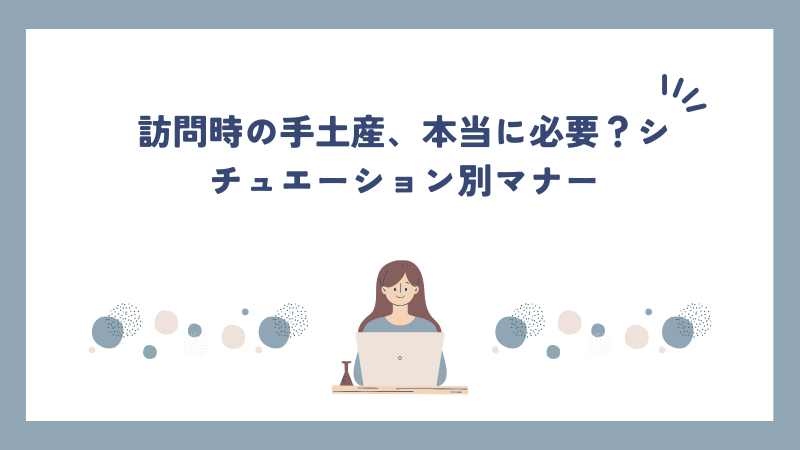 訪問時の手土産、本当に必要？シチュエーション別マナー