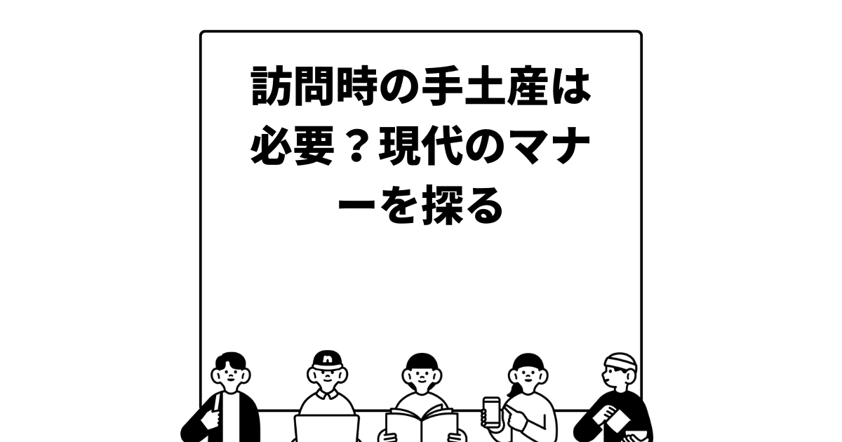 訪問時の手土産は必要？現代のマナーを探る