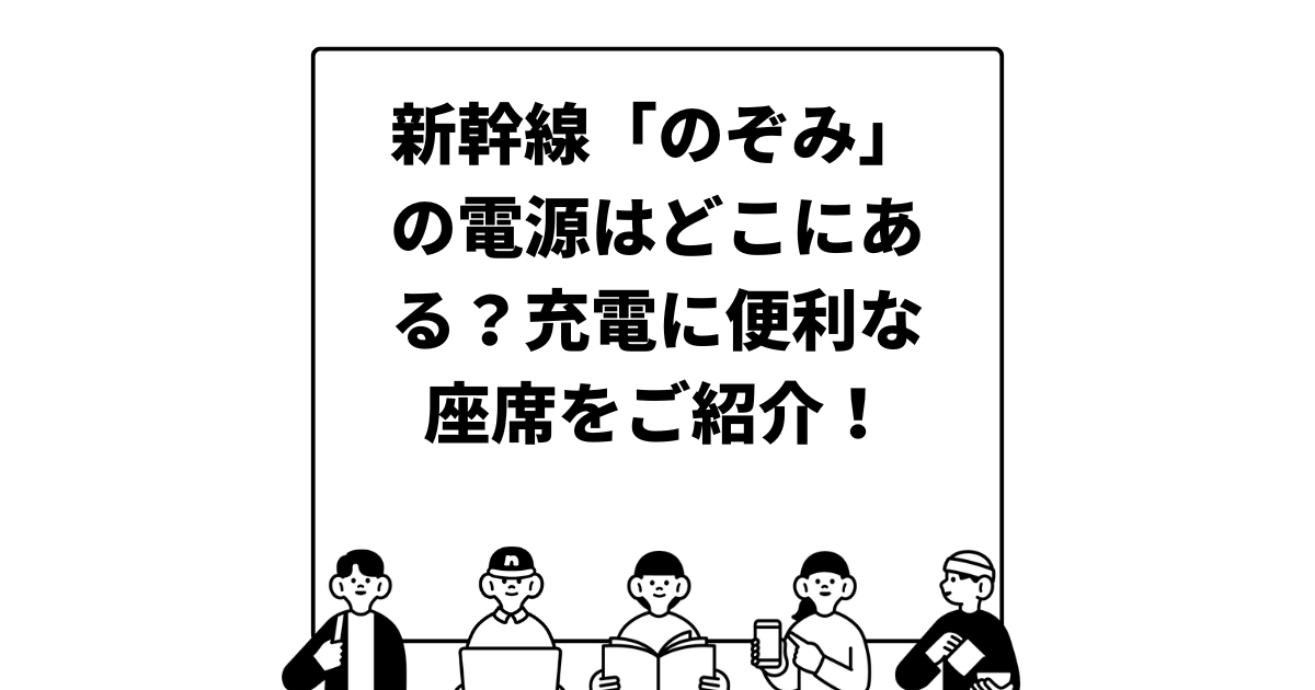 新幹線「のぞみ」の電源はどこにある？充電に便利な座席をご紹介！